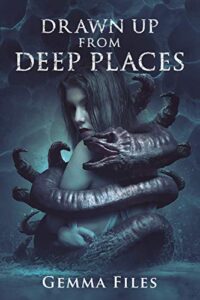 Read more about the article Drawn Up from Deep Places by Gemma Files